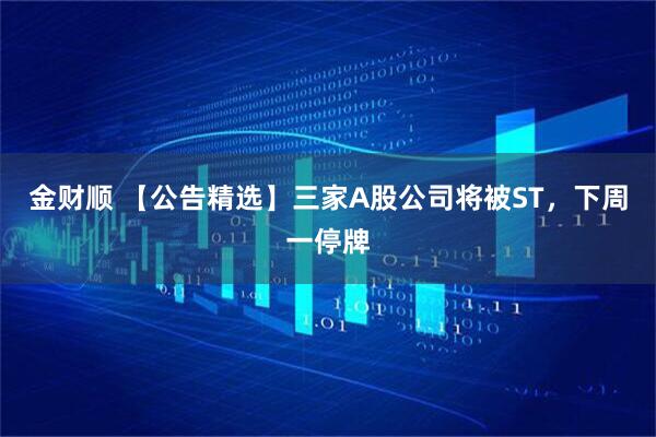 金财顺 【公告精选】三家A股公司将被ST，下周一停牌