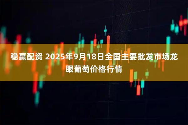 稳赢配资 2025年9月18日全国主要批发市场龙眼葡萄价格行情