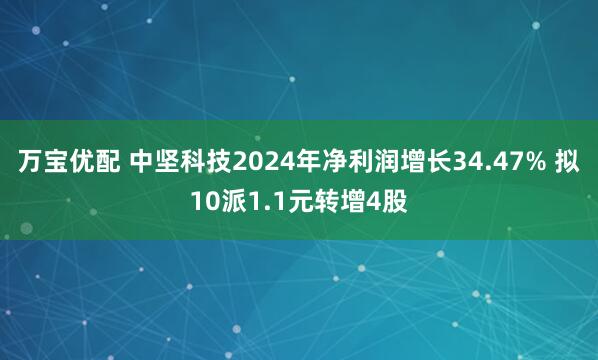 万宝优配 中坚科技2024年净利润增长34.47% 拟10派1.1元转增4股