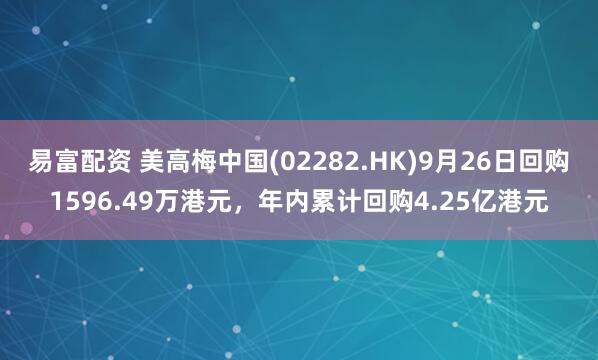 易富配资 美高梅中国(02282.HK)9月26日回购1596.49万港元，年内累计回购4.25亿港元