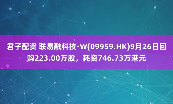 君子配资 联易融科技-W(09959.HK)9月26日回购223.00万股，耗资746.73万港元