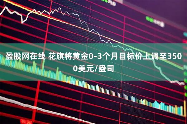 盈股网在线 花旗将黄金0-3个月目标价上调至3500美元/盎司