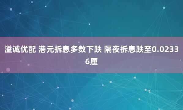 溢诚优配 港元拆息多数下跌 隔夜拆息跌至0.02336厘