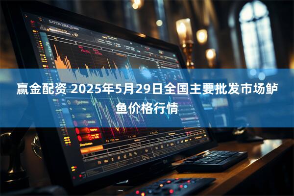 赢金配资 2025年5月29日全国主要批发市场鲈鱼价格行情