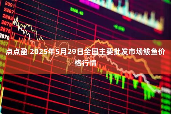 点点盈 2025年5月29日全国主要批发市场鲅鱼价格行情