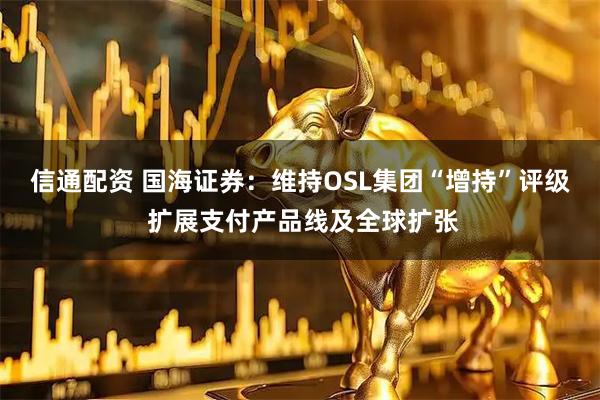 信通配资 国海证券：维持OSL集团“增持”评级 扩展支付产品线及全球扩张