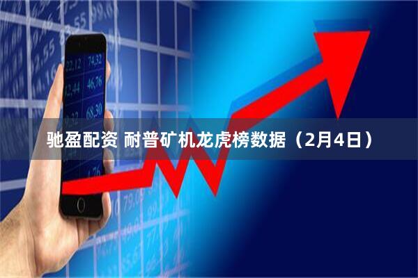驰盈配资 耐普矿机龙虎榜数据（2月4日）