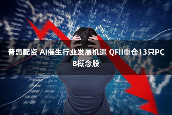 普惠配资 AI催生行业发展机遇 QFII重仓13只PCB概念股
