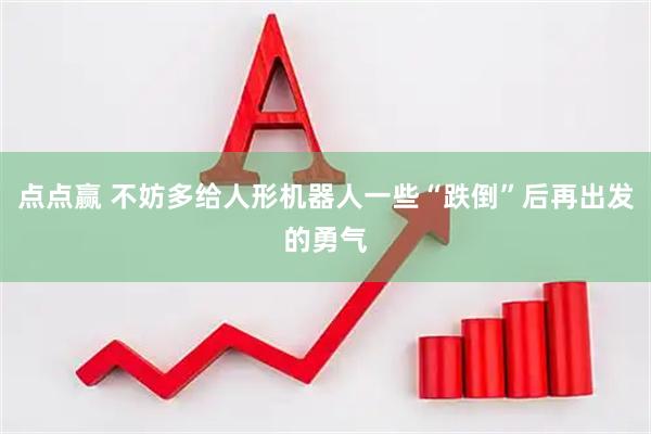 点点赢 不妨多给人形机器人一些“跌倒”后再出发的勇气